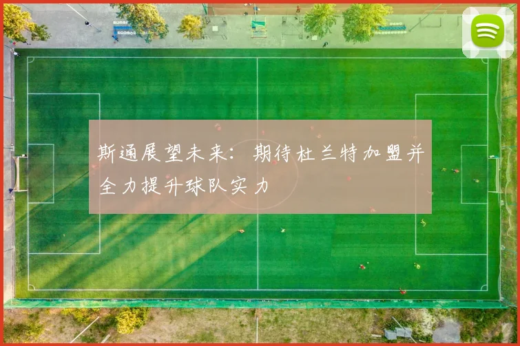 斯通展望未来：期待杜兰特加盟并全力提升球队实力