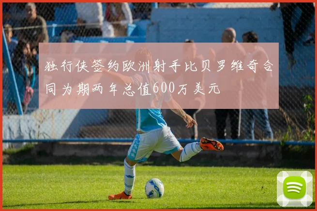 独行侠签约欧洲射手比贝罗维奇合同为期两年总值600万美元