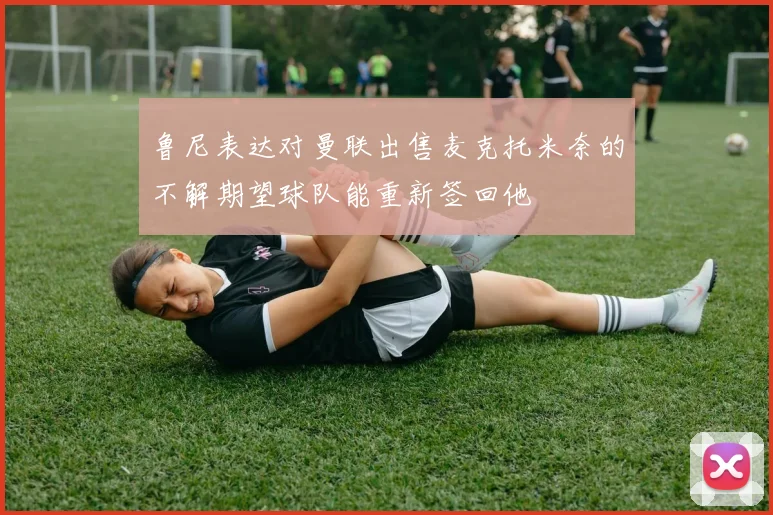 鲁尼表达对曼联出售麦克托米奈的不解期望球队能重新签回他