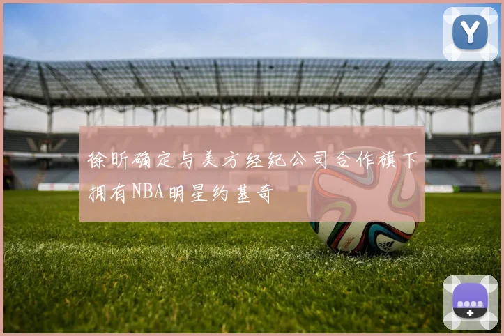 徐昕确定与美方经纪公司合作旗下拥有NBA明星约基奇