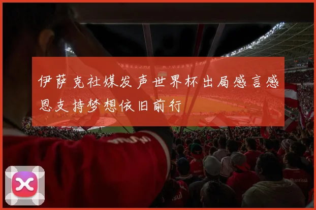 伊萨克社媒发声世界杯出局感言感恩支持梦想依旧前行